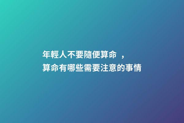 年輕人不要隨便算命，算命有哪些需要注意的事情